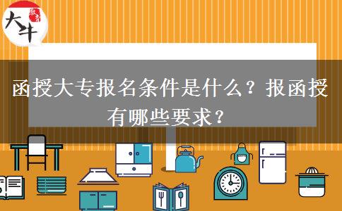 函授大專報(bào)名條件是什么？報(bào)函授有哪些要求？