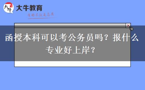 函授本科可以考公務(wù)員嗎？報(bào)什么專業(yè)好上岸？