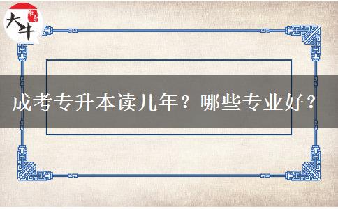 成考專(zhuān)升本讀幾年？哪些專(zhuān)業(yè)好？