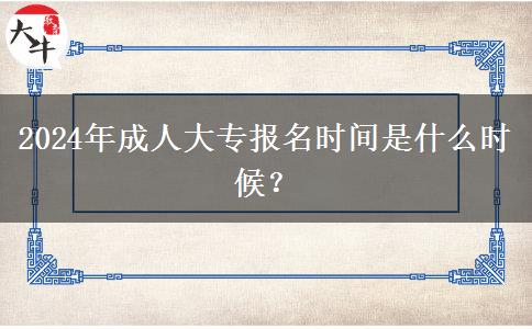 2024年成人大專(zhuān)報(bào)名時(shí)間是什么時(shí)候？