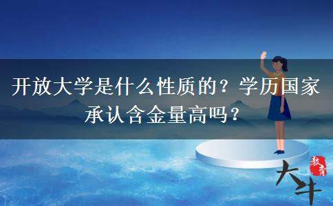 開放大學(xué)是什么性質(zhì)的？學(xué)歷國家承認(rèn)含金量高嗎？