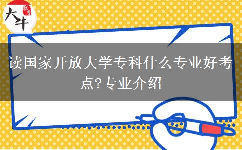 讀國家開放大學?？剖裁磳I(yè)好考點?專業(yè)介紹