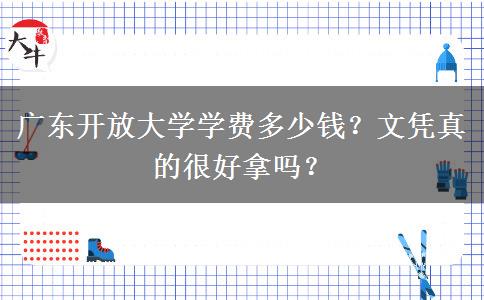 廣東開放大學(xué)學(xué)費(fèi)多少錢？文憑真的很好拿嗎？
