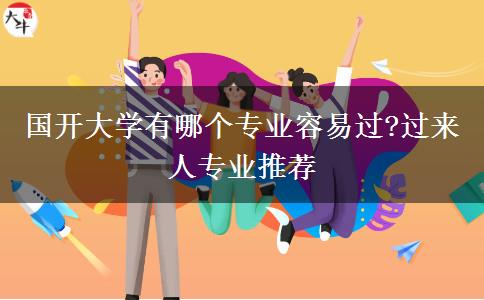 國(guó)開大學(xué)有哪個(gè)專業(yè)容易過(guò)?過(guò)來(lái)人專業(yè)推薦