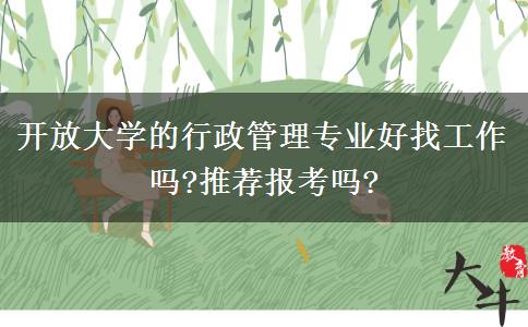 開放大學(xué)的行政管理專業(yè)好找工作嗎?推薦報(bào)考嗎?
