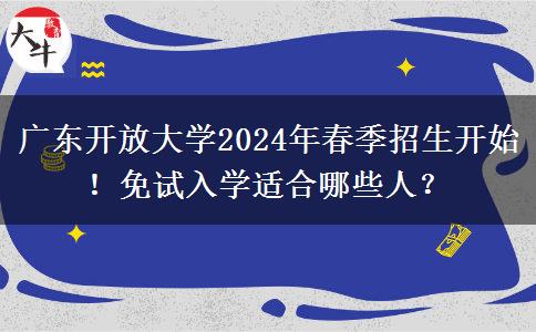 廣東開(kāi)放大學(xué)2024年春季招生開(kāi)始！免試入學(xué)適合哪些人？