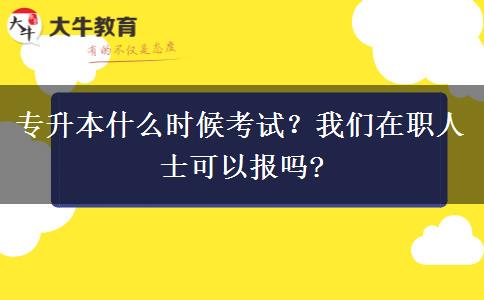 專升本什么時候考試？我們在職人士可以報嗎?