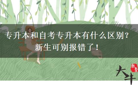 專升本和自考專升本有什么區(qū)別？新生可別報(bào)錯(cuò)了！