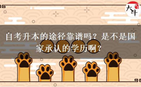 自考升本的途徑靠譜嗎？是不是國家承認的學歷啊？