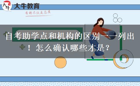 自考助學(xué)點(diǎn)和機(jī)構(gòu)的區(qū)別一一列出！怎么確認(rèn)哪些才是？