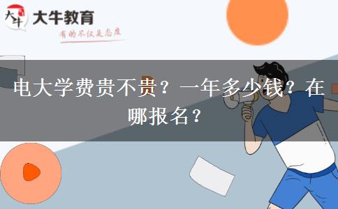 電大學(xué)費(fèi)貴不貴？一年多少錢？在哪報名？