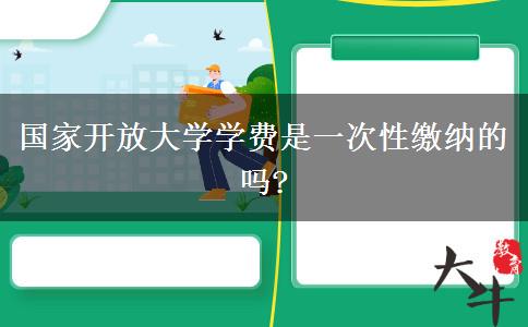 國家開放大學學費是一次性繳納的嗎?