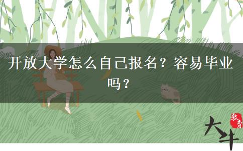 開放大學(xué)怎么自己報(bào)名？容易畢業(yè)嗎？