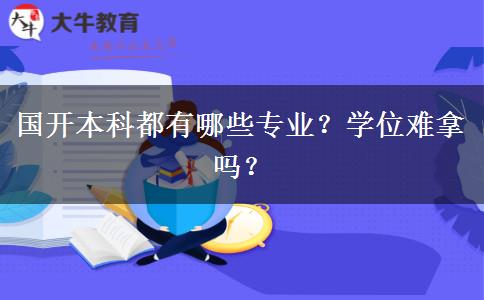 國(guó)開本科都有哪些專業(yè)？學(xué)位難拿嗎？