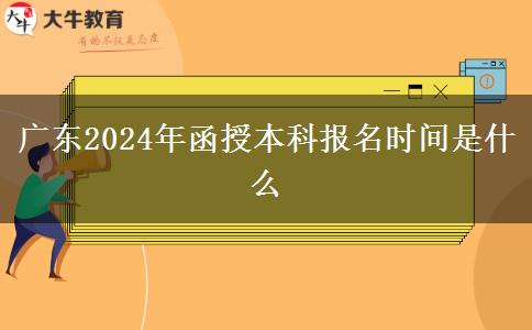 廣東2024年函授本科報名時間是什么