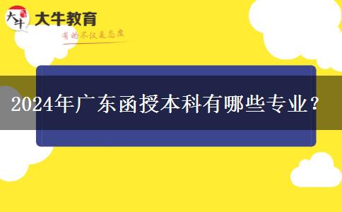2024年廣東函授本科有哪些專業(yè)？