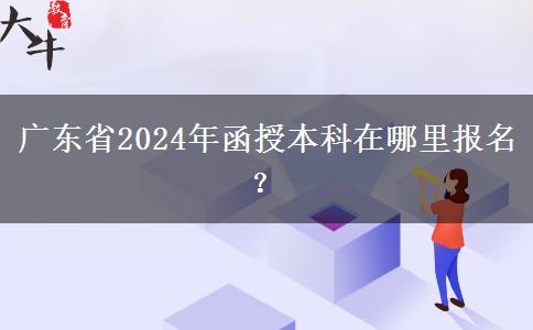 廣東省2024年函授本科在哪里報(bào)名？