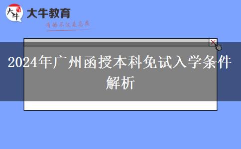 廣州2024年函授本科免試入學(xué)條件！這些你滿足了嗎？
