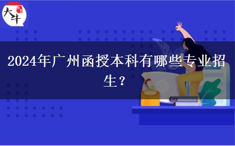 2024年廣州函授本科有哪些專業(yè)招生？
