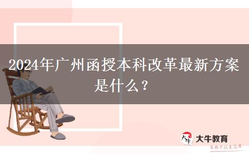 2024年廣州函授本科改革最新方案是什么？