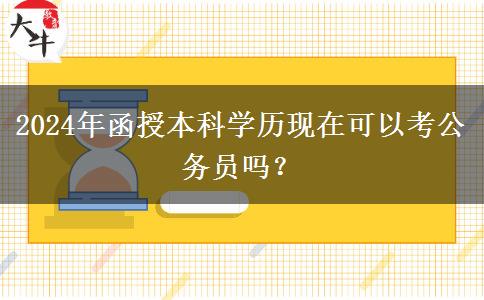 2024年函授本科學歷現(xiàn)在可以考公務員嗎？