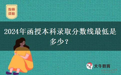2024年函授本科錄取分數(shù)線最低是多少？
