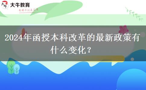2024年函授本科改革的最新政策有什么變化？