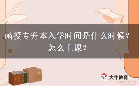函授專升本入學時間是什么時候？怎么上課？