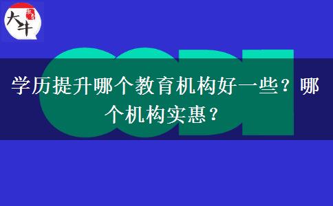 學歷提升哪個教育機構好一些？哪個機構實惠？