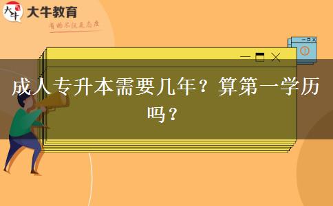 成人專升本需要幾年？算第一學(xué)歷嗎？