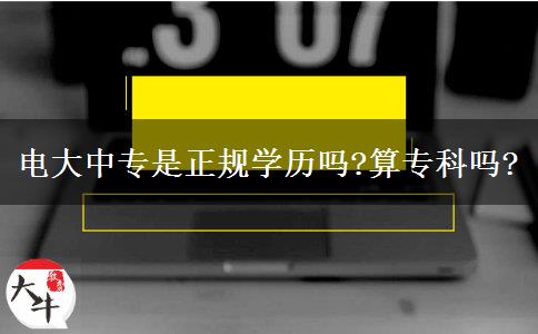 電大中專是正規(guī)學(xué)歷嗎?算?？茊?