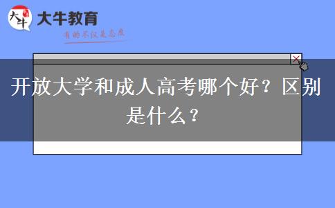 開(kāi)放大學(xué)和成人高考哪個(gè)好？區(qū)別是什么？