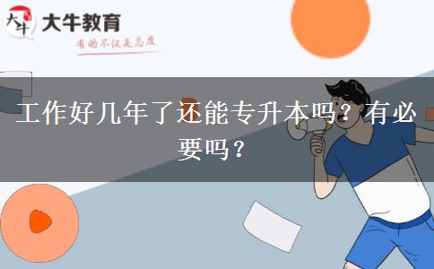 工作好幾年了還能專升本嗎？有必要嗎？