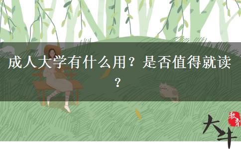 成人大學(xué)有什么用？是否值得就讀？