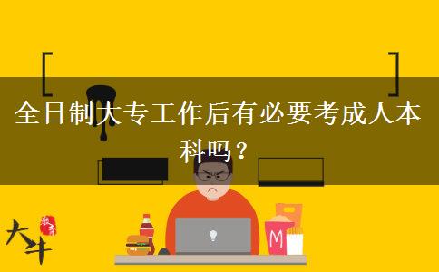 全日制大專工作后有必要考成人本科嗎？