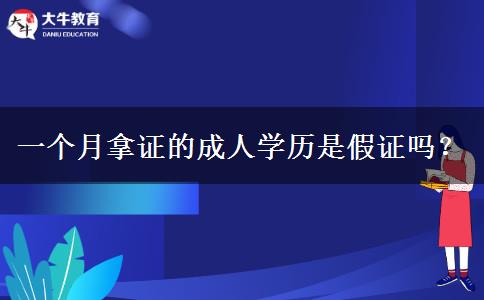 一個月拿證的成人學(xué)歷是假證嗎？