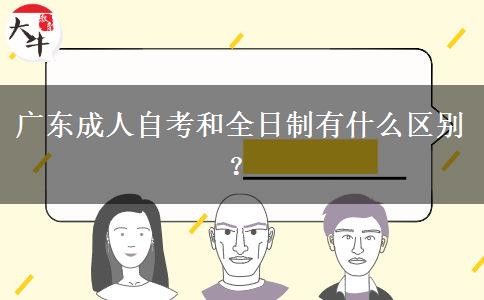 廣東成人自考和全日制有什么區(qū)別？