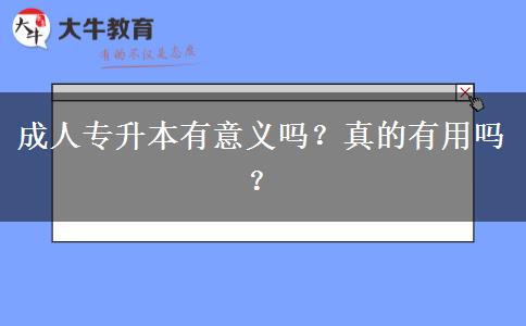 成人專升本有意義嗎？真的有用嗎？