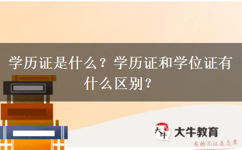 學歷證是什么？學歷證和學位證有什么區(qū)別？