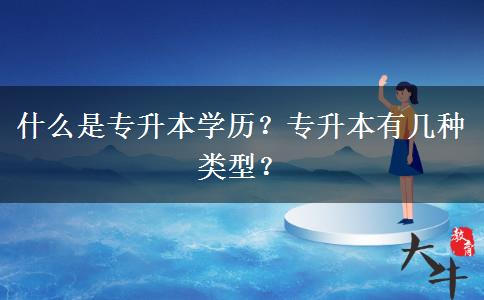 什么是專升本學歷？專升本有幾種類型？