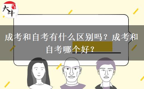 成考和自考有什么區(qū)別嗎？成考和自考哪個(gè)好？