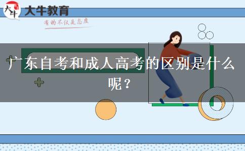 廣東自考和成人高考的區(qū)別是什么呢？