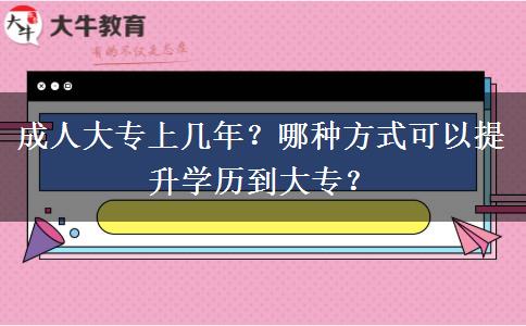 成人大專上幾年？哪種方式可以提升學(xué)歷到大專？