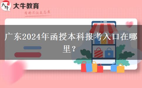 廣東2024年函授本科報考入口在哪里？