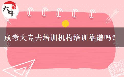 成考大專去培訓機構(gòu)培訓靠譜嗎？