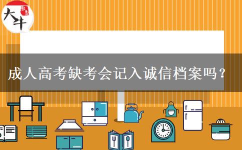 成人高考缺考會記入誠信檔案嗎？