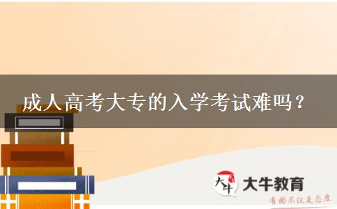 成人高考大專的入學(xué)考試難嗎？