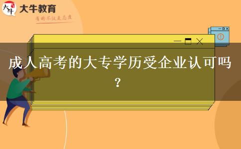 成人高考的大專學(xué)歷受企業(yè)認(rèn)可嗎？