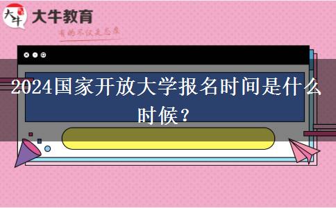 2024國(guó)家開放大學(xué)報(bào)名時(shí)間是什么時(shí)候？