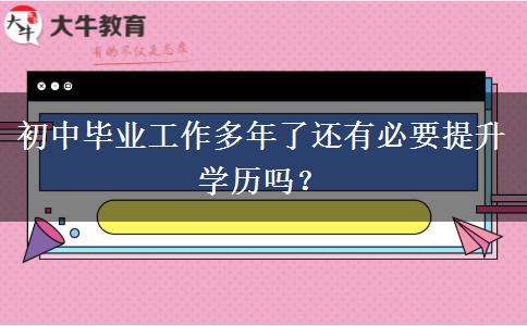 初中畢業(yè)工作多年了還有必要提升學(xué)歷嗎？